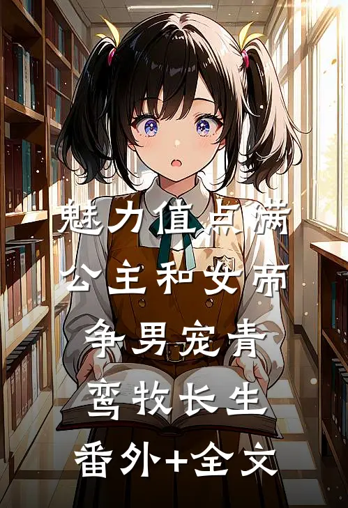 魅力值点满，公主和女帝争男宠青鸾牧长生:(番外)+(全文)