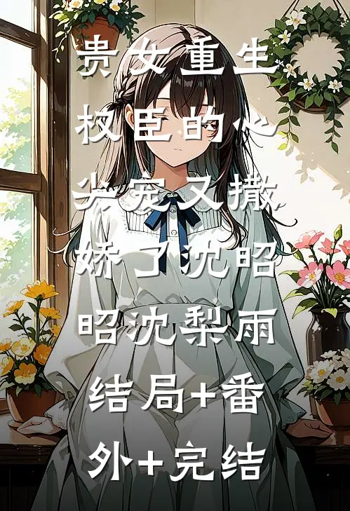 贵女重生：权臣的心尖宠又撒娇了沈昭昭沈梨雨:结局+番外+完结