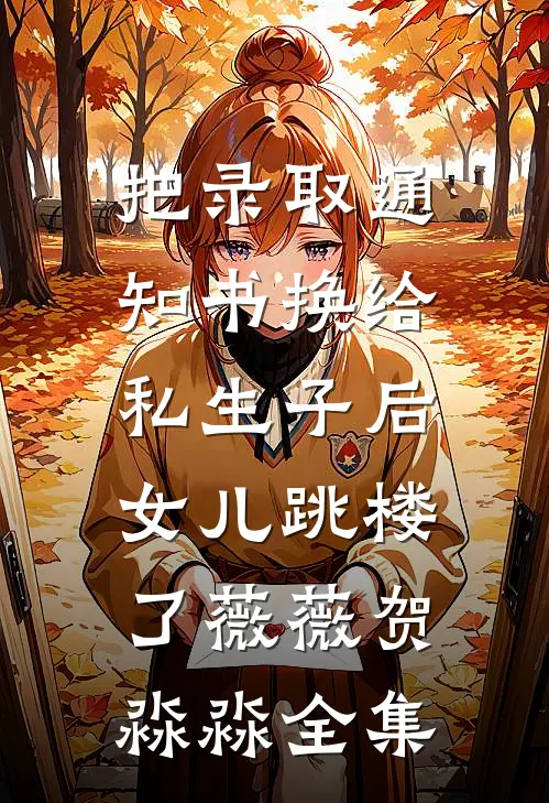 把录取通知书换给私生子后，女儿跳楼了薇薇贺淼淼全集