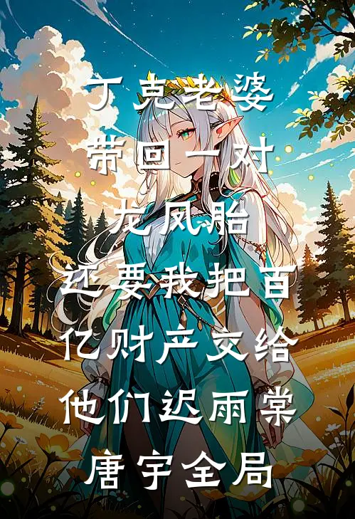 丁克老婆带回一对龙凤胎，还要我把百亿财产交给他们迟雨棠唐宇全局