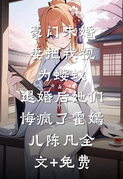 豪门未婚妻把我视为蝼蚁，退婚后她们悔疯了霍嫣儿陈凡全文+免费