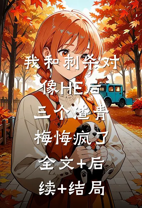 我和刺杀对像HE后，三个渣青梅悔疯了:全文+后续+结局