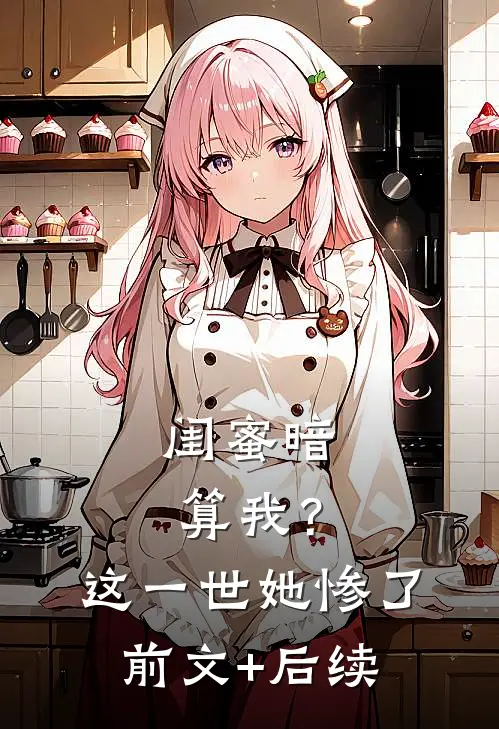 闺蜜暗算我？这一世她惨了前文+后续