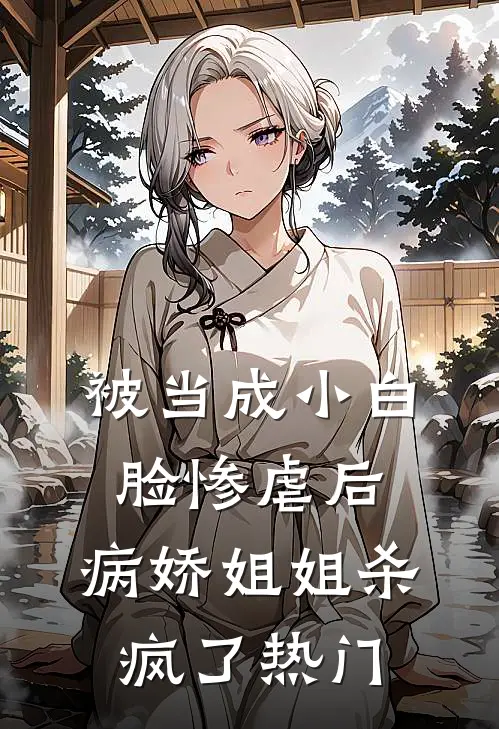 被当成小白脸惨虐后，病娇姐姐杀疯了热门
