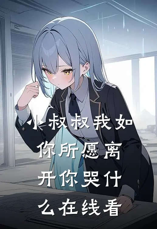 小叔叔我如你所愿离开你哭什么在线看