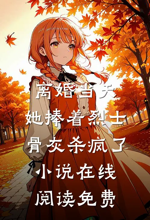 离婚当天，她捧着烈士骨灰杀疯了小说在线阅读免费