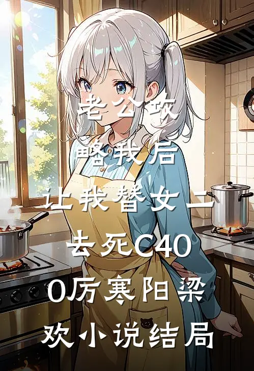 老公攻略我后，让我替女二去死C400厉寒阳梁欢小说结局