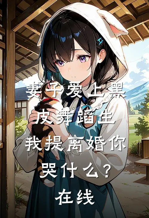 妻子爱上黑皮舞蹈生，我提离婚你哭什么？在线