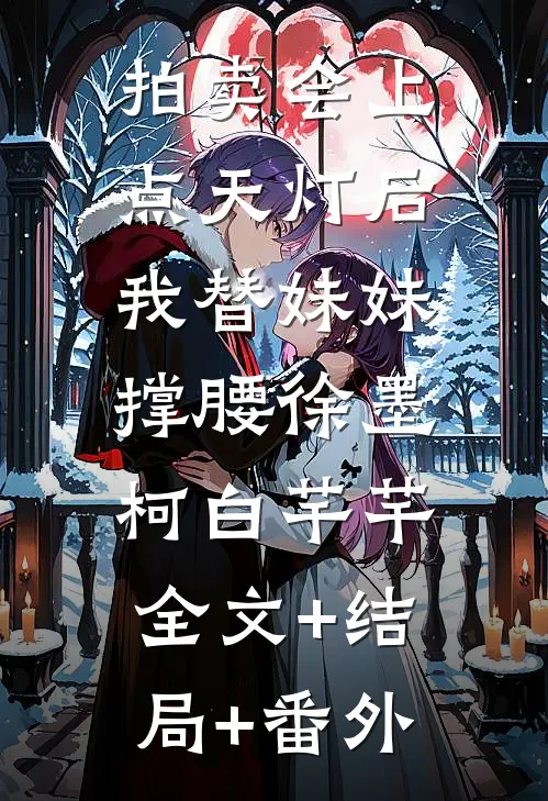 拍卖会上点天灯后，我替妹妹撑腰徐墨柯白芊芊:全文+结局+番外