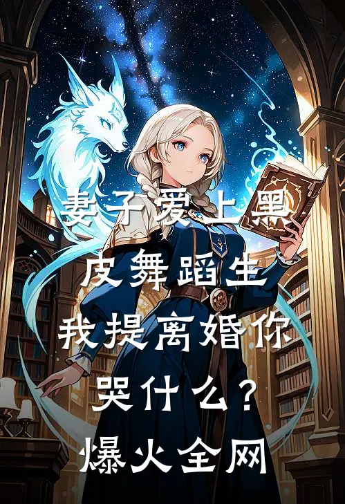 妻子爱上黑皮舞蹈生，我提离婚你哭什么？爆火全网