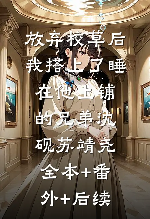 放弃校草后，我搭上了睡在他上铺的兄弟沈砚苏靖尧全本+番外+后续