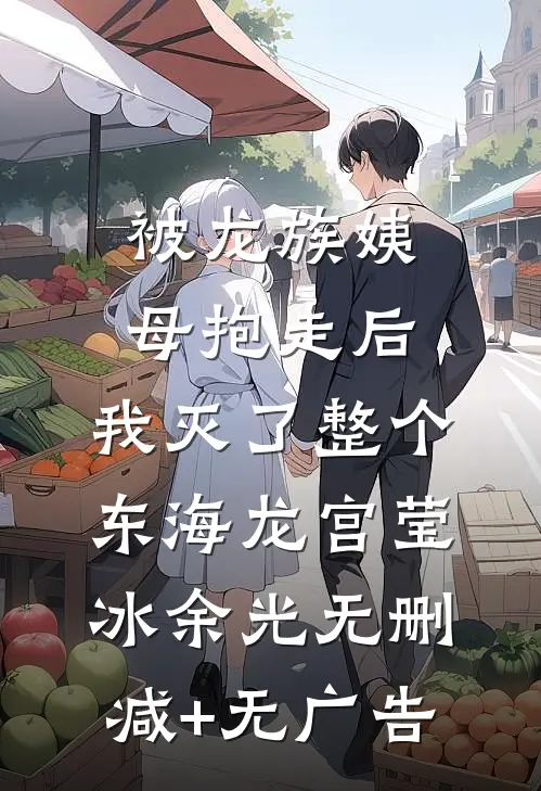被龙族姨母抱走后，我灭了整个东海龙宫莹冰余光无删减+无广告