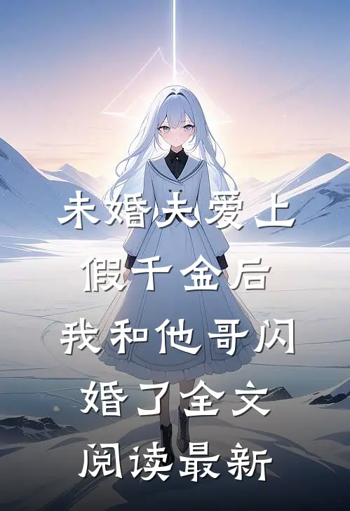 未婚夫爱上假千金后，我和他哥闪婚了全文阅读最新