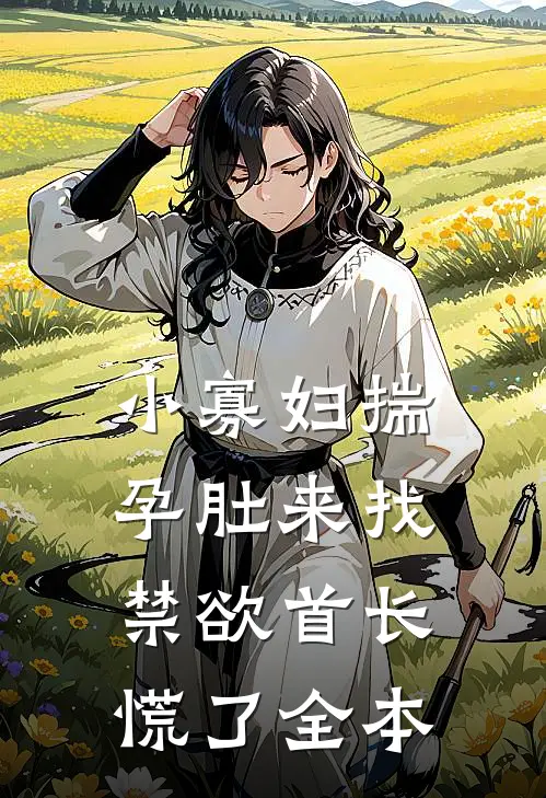 小寡妇揣孕肚来找，禁欲首长慌了全本