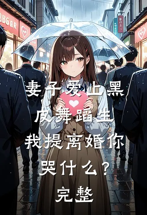 妻子爱上黑皮舞蹈生，我提离婚你哭什么？完整