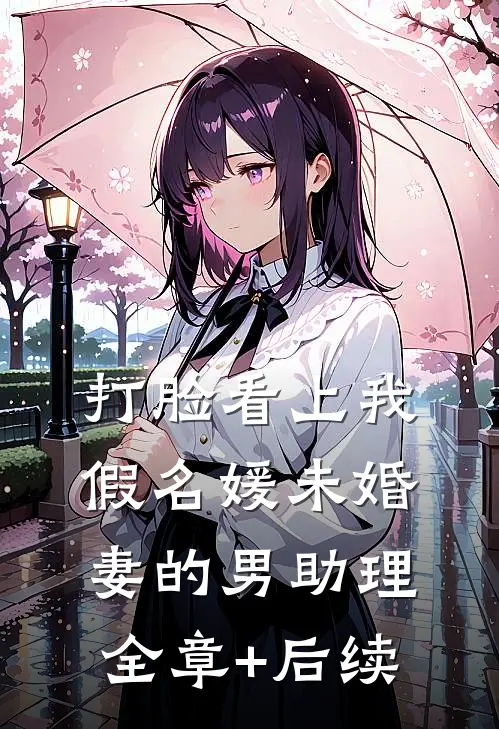 打脸看上我假名媛未婚妻的男助理全章+后续