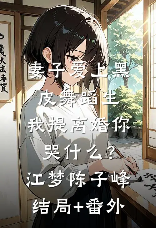 妻子爱上黑皮舞蹈生，我提离婚你哭什么？江梦陈子峰结局+番外