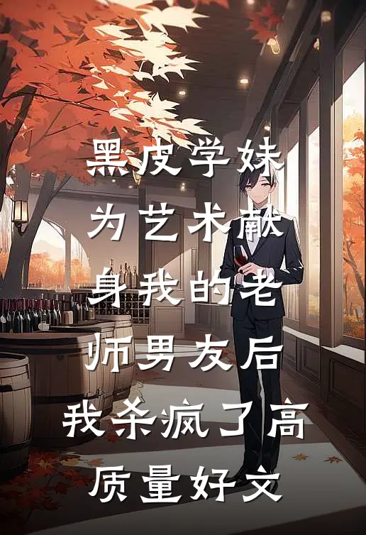 黑皮学妹为艺术献身我的老师男友后，我杀疯了高质量好文