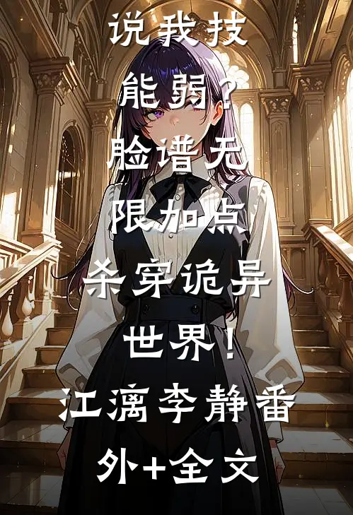 说我技能弱？脸谱无限加点，杀穿诡异世界！江漓李静(番外)+(全文)