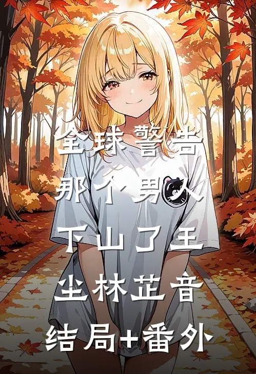 全球警告，那个男人下山了王尘林芷音:结局+番外
