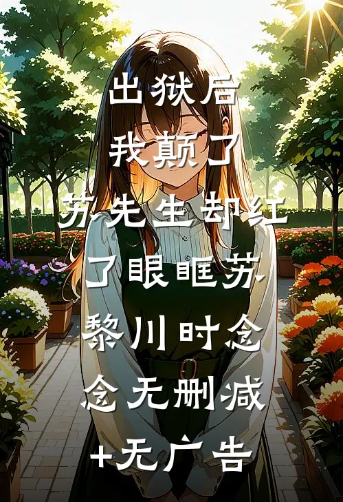 出狱后我颠了，苏先生却红了眼眶苏黎川时念念无删减+无广告
