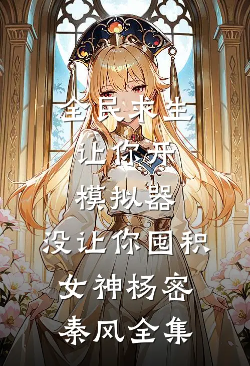 全民求生：让你开模拟器，没让你囤积女神杨密秦风全集