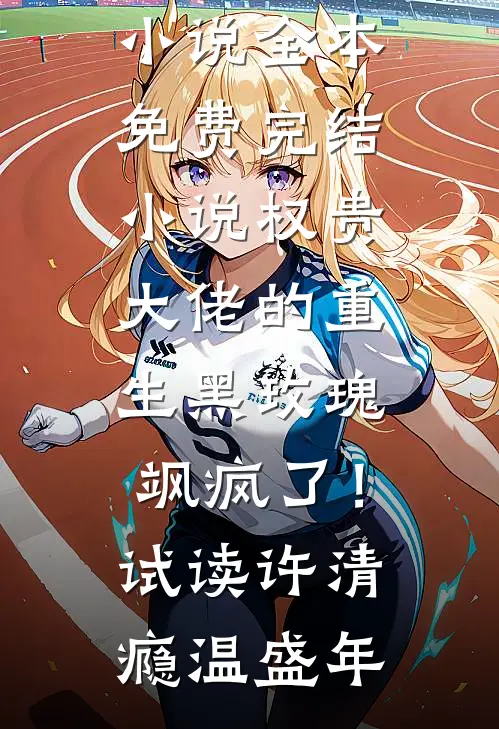 权贵大佬的重生黑玫瑰,飒疯了!试读