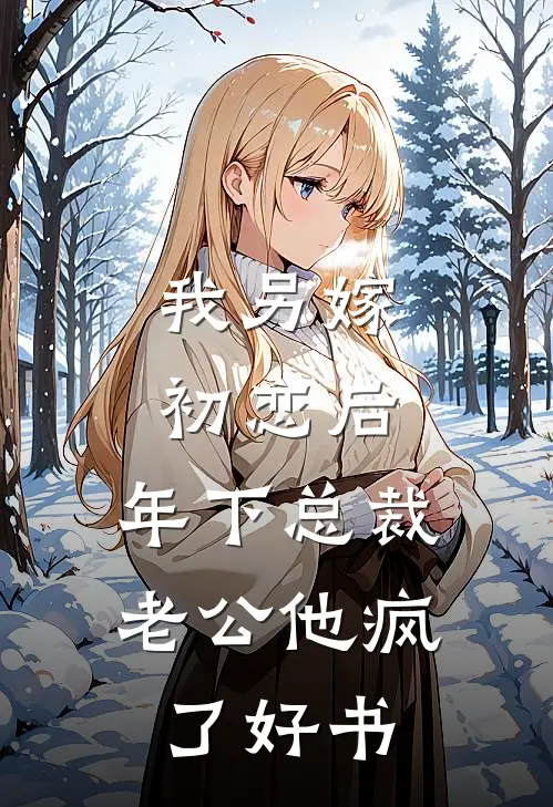 我另嫁初恋后，年下总裁老公他疯了好书