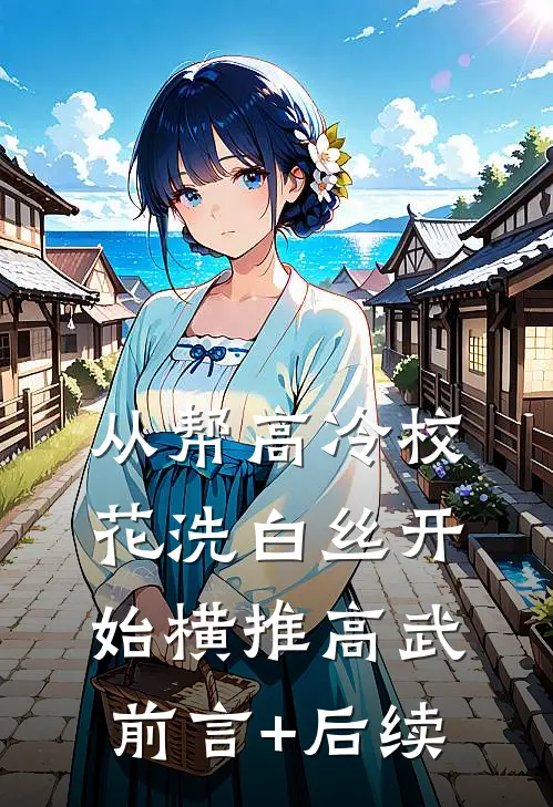 从帮高冷校花洗白丝开始横推高武前言+后续