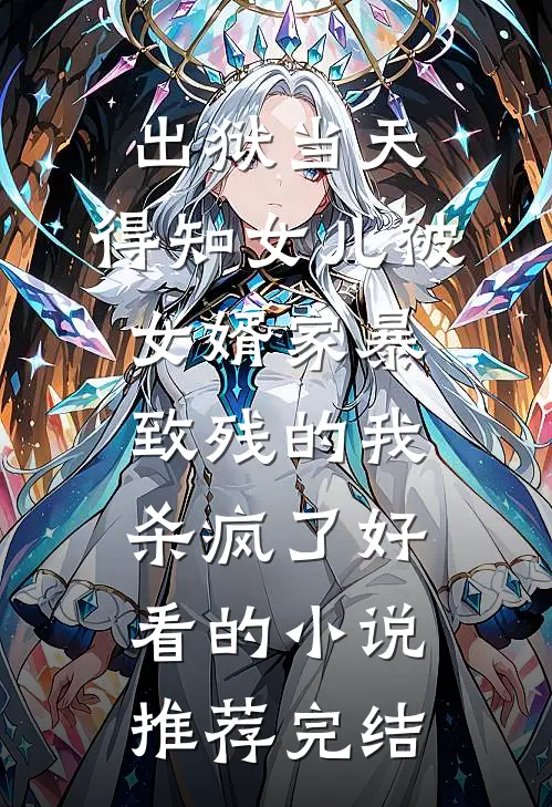 出狱当天，得知女儿被女婿家暴致残的我杀疯了好看的小说推荐完结