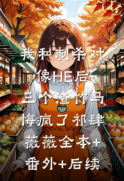 我和刺杀对像HE后，三个渣竹马悔疯了祁肆薇薇全本+番外+后续