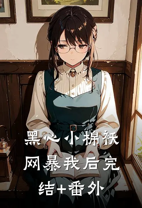 黑心小棉袄网暴我后完结+番外