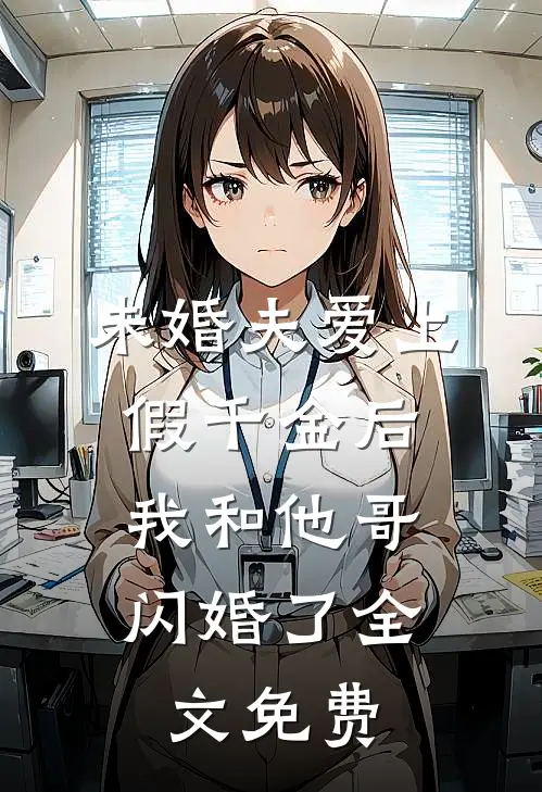 未婚夫爱上假千金后，我和他哥闪婚了全文免费