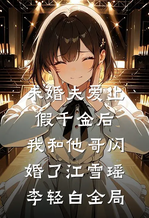 未婚夫爱上假千金后，我和他哥闪婚了江雪瑶李轻白全局