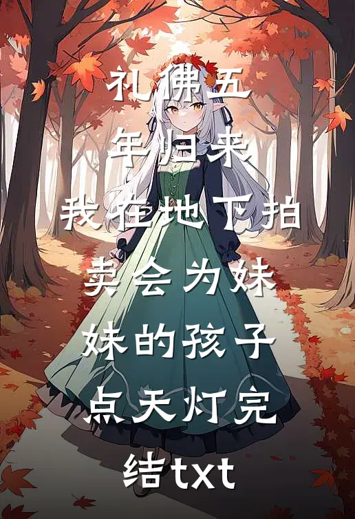 礼佛五年归来，我在地下拍卖会为妹妹的孩子点天灯完结txt