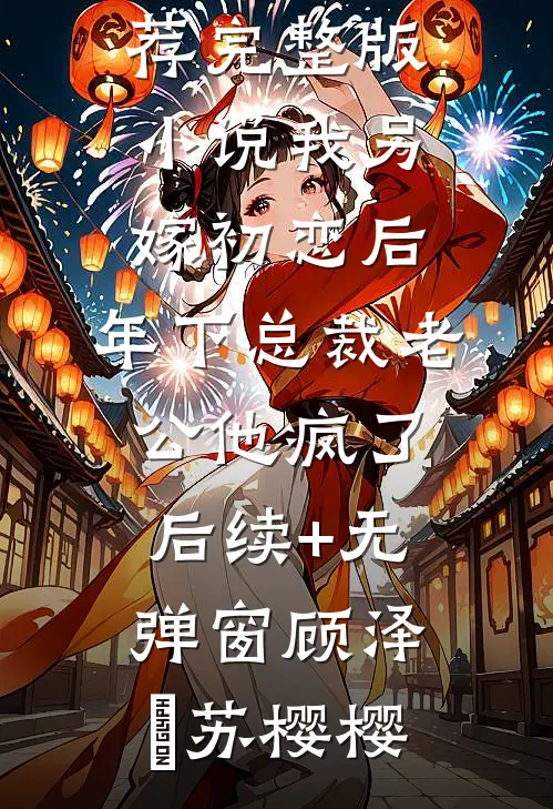 我另嫁初恋后,年下总裁老公他疯了后续+无弹窗