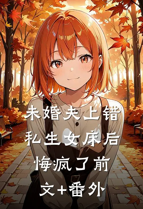 未婚夫上错私生女床后，悔疯了前文+番外