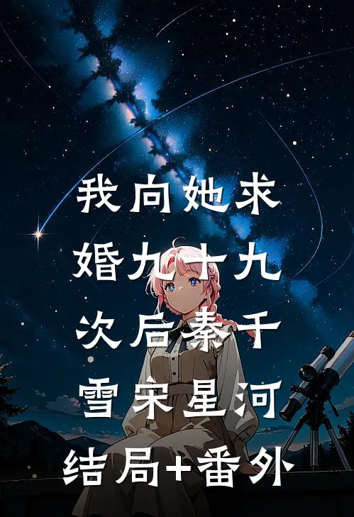 我向她求婚九十九次后秦千雪宋星河:结局+番外