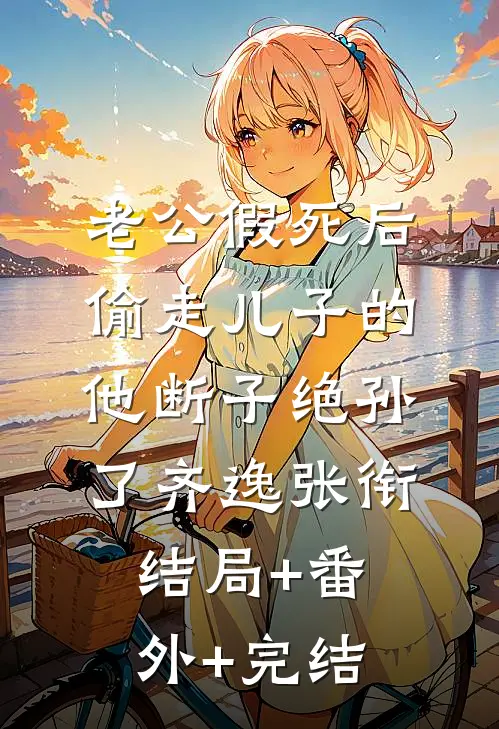 老公假死后，偷走儿子的他断子绝孙了齐逸张衔:结局+番外+完结