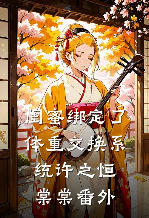 闺蜜绑定了体重交换系统许之恒棠棠番外