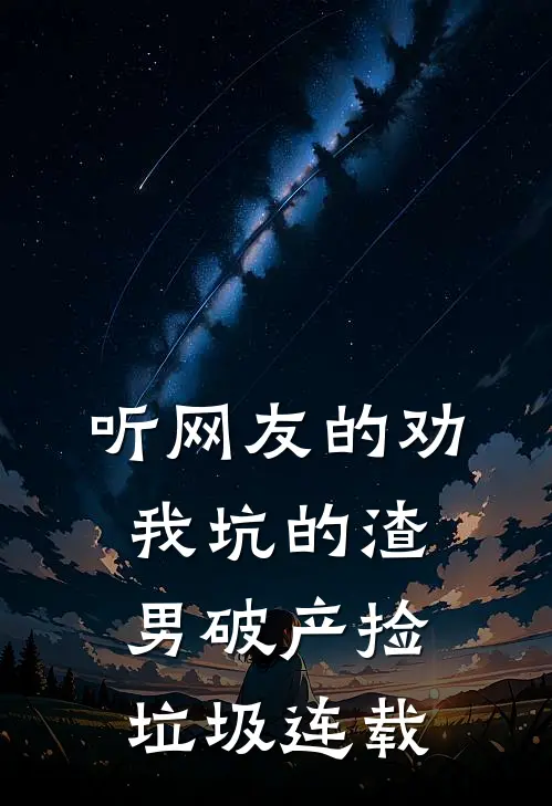 听网友的劝，我坑的渣男破产捡垃圾连载