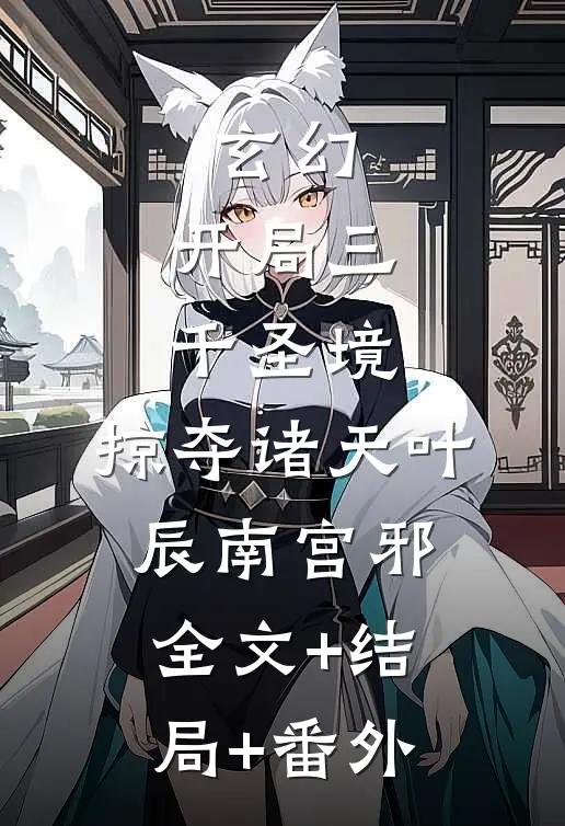 玄幻，开局三千圣境，掠夺诸天叶辰南宫邪:全文+结局+番外