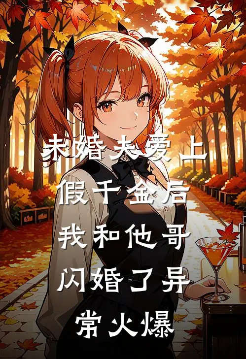 未婚夫爱上假千金后，我和他哥闪婚了异常火爆