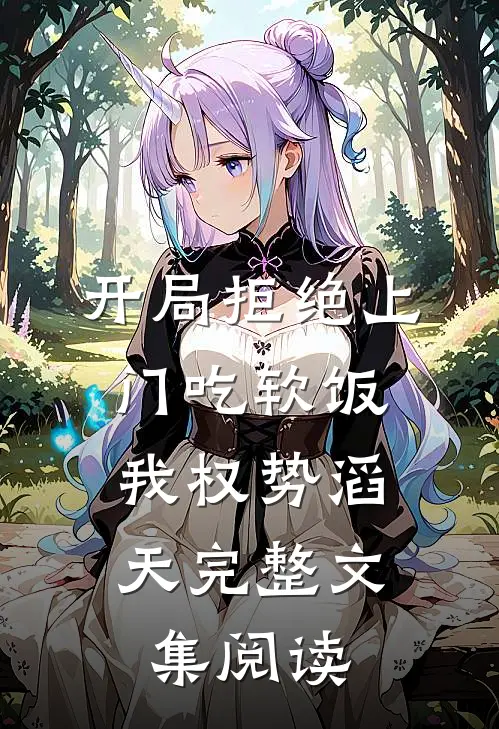 开局拒绝上门吃软饭，我权势滔天完整文集阅读