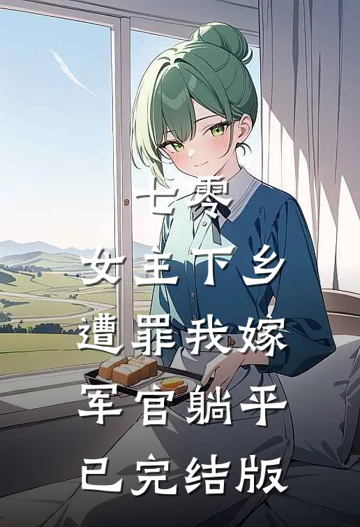 七零：女主下乡遭罪我嫁军官躺平已完结版