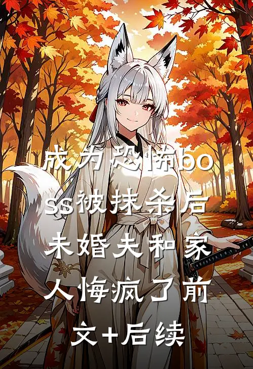 成为恐怖boss被抹杀后，未婚夫和家人悔疯了前文+后续