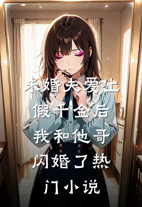 未婚夫爱上假千金后，我和他哥闪婚了热门小说