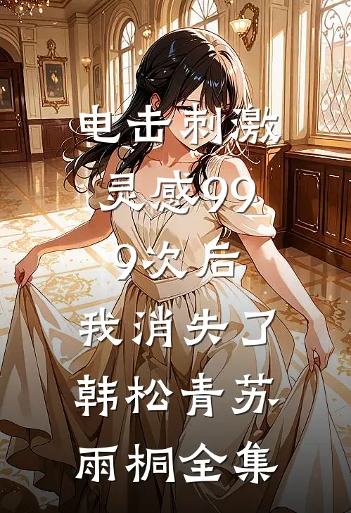 电击刺激灵感999次后，我消失了韩松青苏雨桐全集