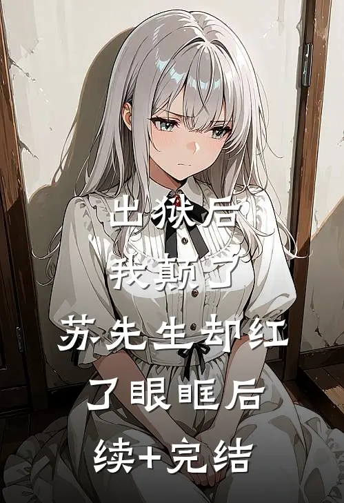 出狱后我颠了，苏先生却红了眼眶后续+完结
