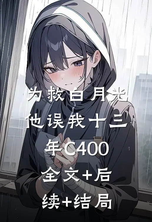 为救白月光，他误我十三年C400全文+后续+结局